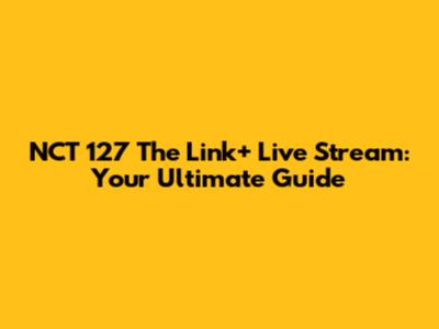 NCT 127 The Link+ Live Stream: Your Ultimate Guide