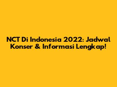 NCT Di Indonesia 2022: Jadwal Konser & Informasi Lengkap!