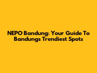 NEPO Bandung: Your Guide To Bandung's Trendiest Spots