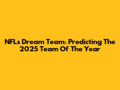 NFL's Dream Team: Predicting The 2025 Team Of The Year