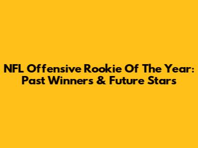 NFL Offensive Rookie Of The Year: Past Winners & Future Stars