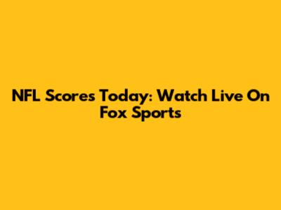 NFL Scores Today: Watch Live On Fox Sports