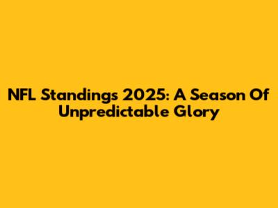 NFL Standings 2025: A Season Of Unpredictable Glory