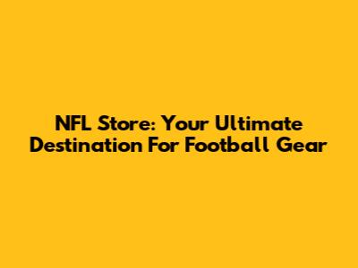 NFL Store: Your Ultimate Destination For Football Gear