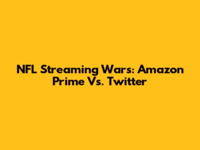 NFL Streaming Wars: Amazon Prime Vs. Twitter