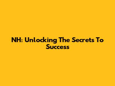 NH: Unlocking The Secrets To Success