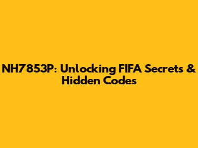 NH7853P: Unlocking FIFA Secrets & Hidden Codes