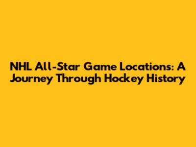 NHL All-Star Game Locations: A Journey Through Hockey History