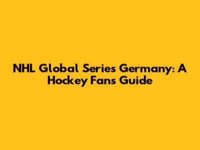 NHL Global Series Germany: A Hockey Fan's Guide