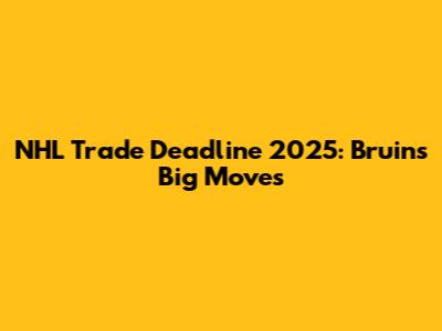 NHL Trade Deadline 2025: Bruins' Big Moves
