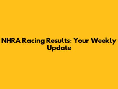 NHRA Racing Results: Your Weekly Update