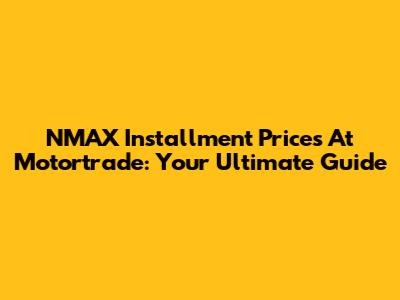 NMAX Installment Prices At Motortrade: Your Ultimate Guide