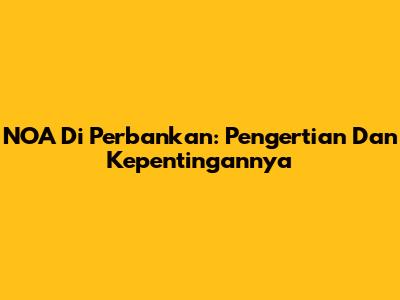 NOA Di Perbankan: Pengertian Dan Kepentingannya