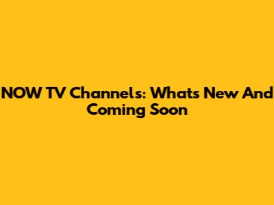 NOW TV Channels: What's New And Coming Soon