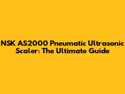 NSK AS2000 Pneumatic Ultrasonic Scaler: The Ultimate Guide
