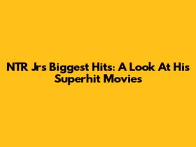 NTR Jr's Biggest Hits: A Look At His Superhit Movies