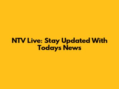NTV Live: Stay Updated With Today's News