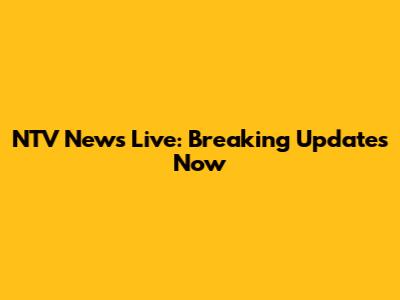 NTV News Live: Breaking Updates Now