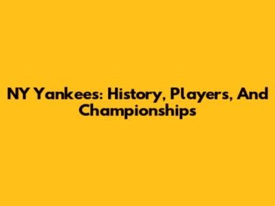 NY Yankees: History, Players, And Championships
