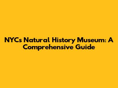 NYC's Natural History Museum: A Comprehensive Guide