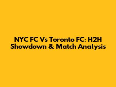 NYC FC Vs Toronto FC: H2H Showdown & Match Analysis