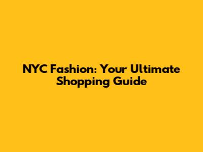 NYC Fashion: Your Ultimate Shopping Guide