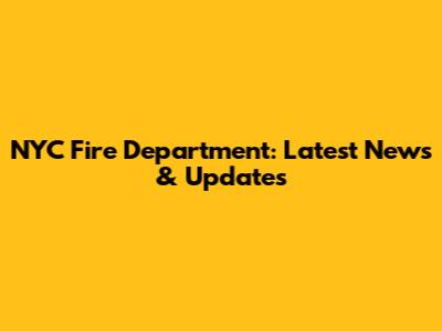NYC Fire Department: Latest News & Updates
