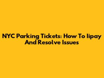 NYC Parking Tickets: How To Iipay And Resolve Issues