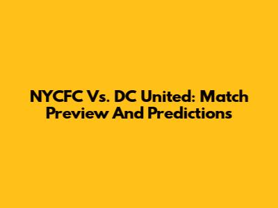 NYCFC Vs. DC United: Match Preview And Predictions