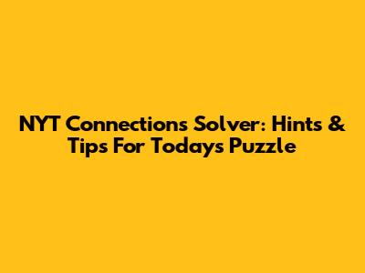 NYT Connections Solver: Hints & Tips For Today's Puzzle