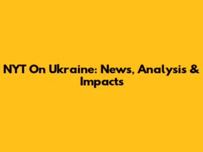 NYT On Ukraine: News, Analysis & Impacts