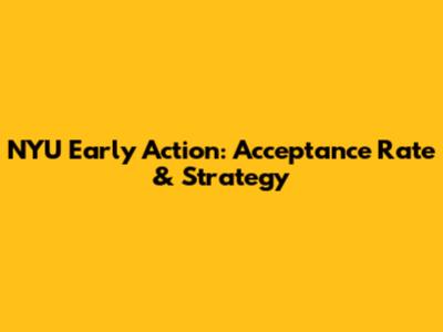 NYU Early Action: Acceptance Rate & Strategy
