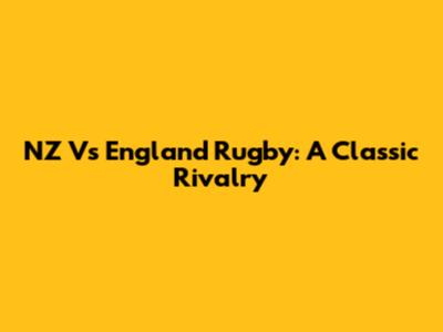 NZ Vs England Rugby: A Classic Rivalry