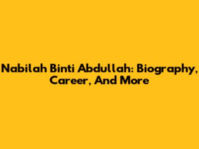 Nabilah Binti Abdullah: Biography, Career, And More