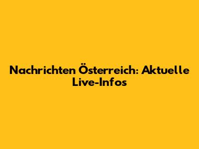 Nachrichten Österreich: Aktuelle Live-Infos