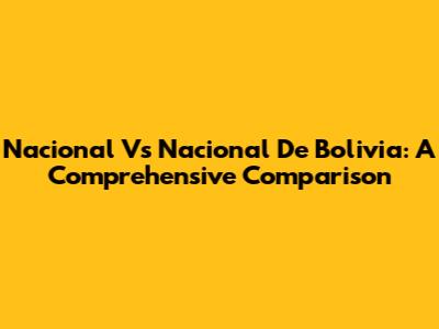 Nacional Vs Nacional De Bolivia: A Comprehensive Comparison