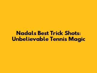 Nadal's Best Trick Shots: Unbelievable Tennis Magic