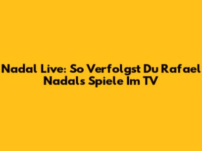 Nadal Live: So Verfolgst Du Rafael Nadals Spiele Im TV