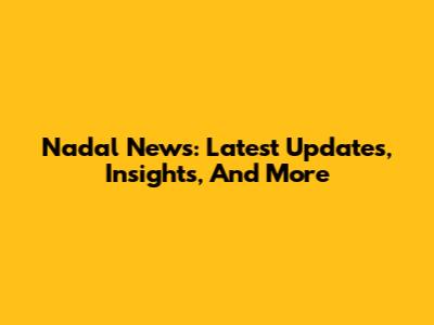 Nadal News: Latest Updates, Insights, And More