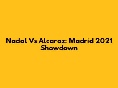 Nadal Vs Alcaraz: Madrid 2021 Showdown