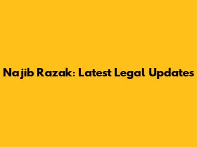 Najib Razak: Latest Legal Updates