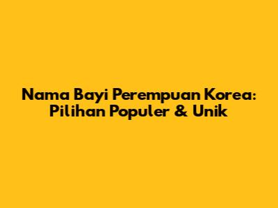 Nama Bayi Perempuan Korea: Pilihan Populer & Unik