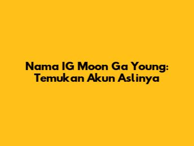 Nama IG Moon Ga Young: Temukan Akun Aslinya