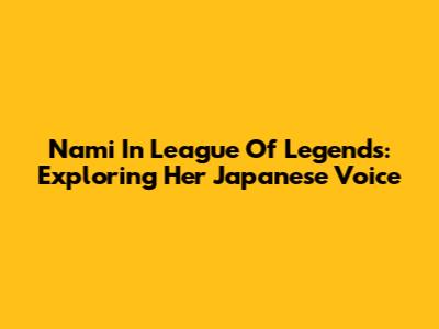Nami In League Of Legends: Exploring Her Japanese Voice