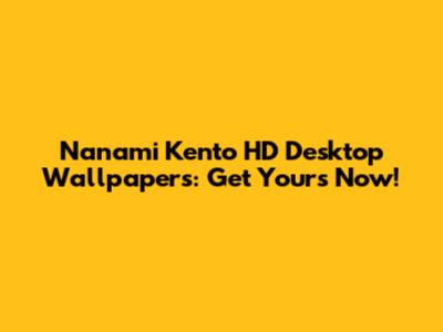 Nanami Kento HD Desktop Wallpapers: Get Yours Now!