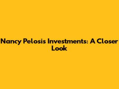 Nancy Pelosi's Investments: A Closer Look