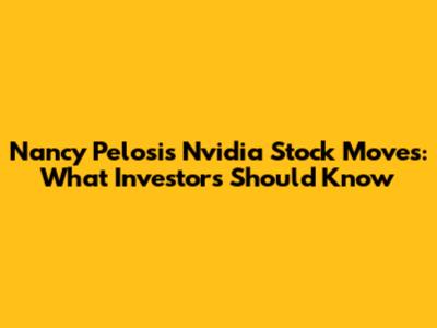 Nancy Pelosi's Nvidia Stock Moves: What Investors Should Know