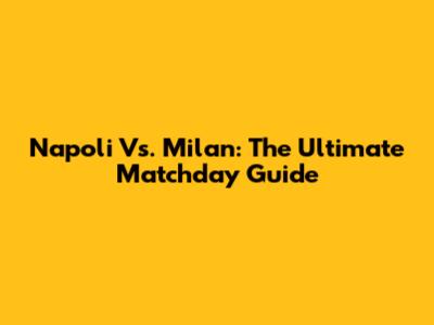 Napoli Vs. Milan: The Ultimate Matchday Guide