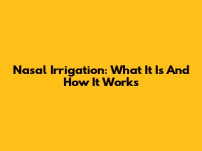 Nasal Irrigation: What It Is And How It Works