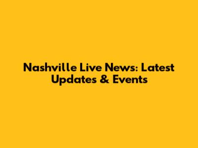 Nashville Live News: Latest Updates & Events